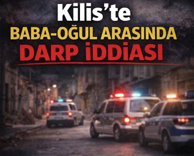 Kilis&rsquo;te baba-oğul arasında darp iddiası
