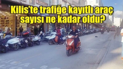 Kilis&rsquo;te trafiğe kayıtlı ara&ccedil; sayısı ne kadar oldu?
